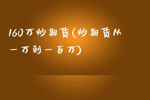 160万炒期货(炒期货从一万到一百万)_https://www.yunyouns.com_股指期货_第1张