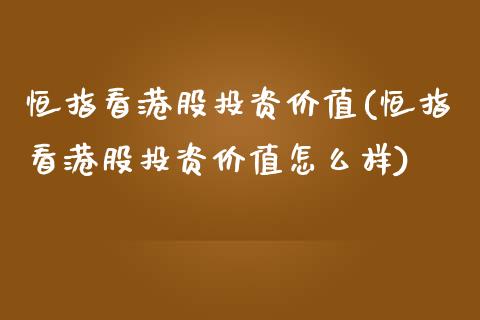 恒指看港股投资价值(恒指看港股投资价值怎么样)_https://www.yunyouns.com_期货直播_第1张