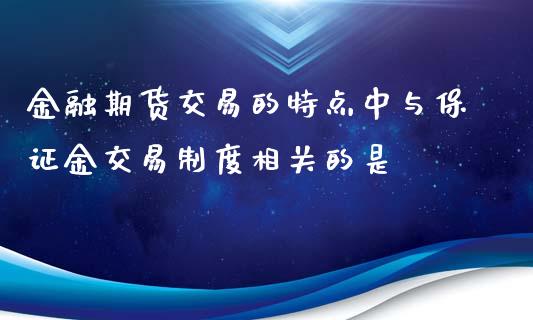 金融期货交易的特点中与保证金交易制度相关的是_https://www.yunyouns.com_期货直播_第1张