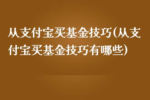 从支付宝买基金技巧(从支付宝买基金技巧有哪些)_https://www.yunyouns.com_股指期货_第1张