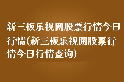 新三板乐视网股票行情今日行情(新三板乐视网股票行情今日行情查询)_https://www.yunyouns.com_期货行情_第1张