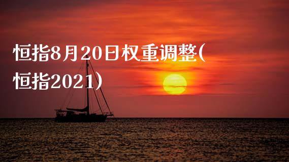 恒指8月20日权重调整(恒指2021)_https://www.yunyouns.com_期货行情_第1张