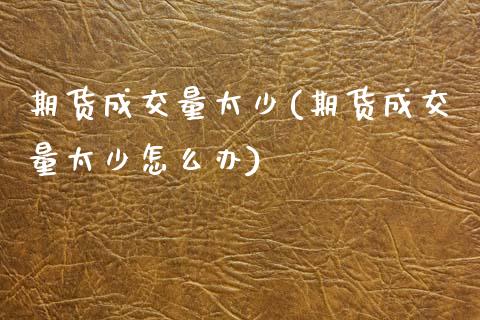 期货成交量太少(期货成交量太少怎么办)_https://www.yunyouns.com_期货行情_第1张