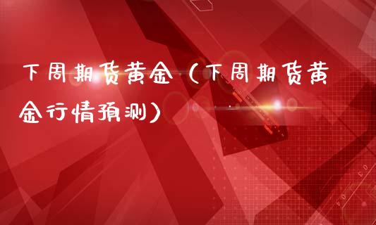 下周期货黄金（下周期货黄金行情预测）_https://www.yunyouns.com_恒生指数_第1张