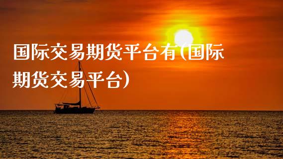 国际交易期货平台有(国际期货交易平台)_https://www.yunyouns.com_恒生指数_第1张