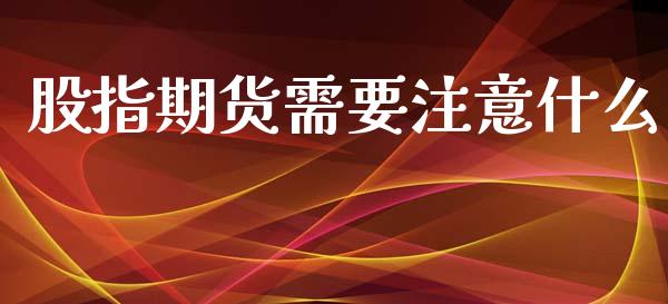 股指期货需要注意什么_https://www.yunyouns.com_股指期货_第1张