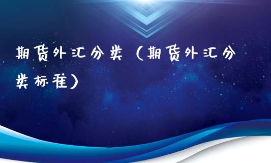 期货外汇分类（期货外汇分类标准）_https://www.yunyouns.com_期货行情_第1张