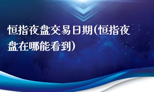 恒指夜盘交易日期(恒指夜盘在哪能看到)_https://www.yunyouns.com_期货直播_第1张