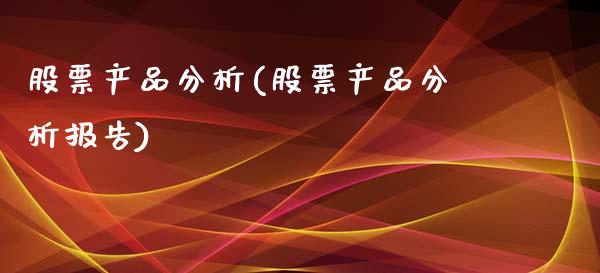 股票产品分析(股票产品分析报告)_https://www.yunyouns.com_期货行情_第1张