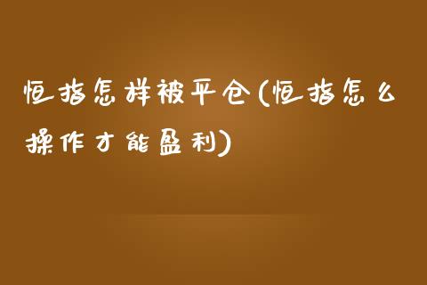 恒指怎样被平仓(恒指怎么操作才能盈利)_https://www.yunyouns.com_恒生指数_第1张