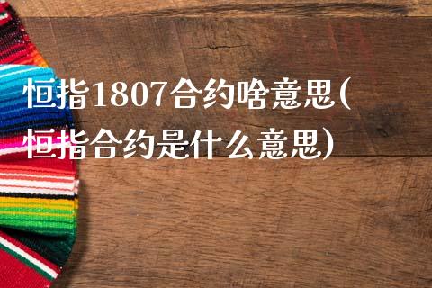 恒指1807合约啥意思(恒指合约是什么意思)_https://www.yunyouns.com_期货行情_第1张