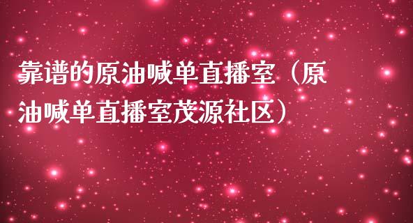 靠谱的原油喊单直播室（原油喊单直播室茂源社区）_https://www.yunyouns.com_期货行情_第1张