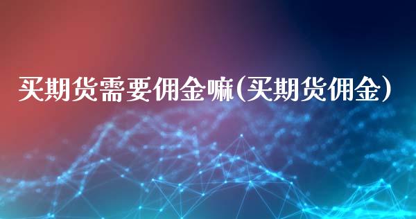 买期货需要佣金嘛(买期货佣金)_https://www.yunyouns.com_恒生指数_第1张