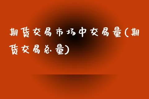 期货交易市场中交易量(期货交易总量)_https://www.yunyouns.com_期货行情_第1张