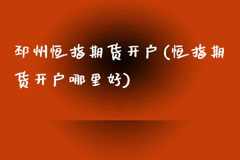 邳州恒指期货开户(恒指期货开户哪里好)_https://www.yunyouns.com_期货行情_第1张