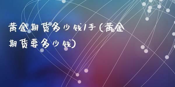 黄金期货多少钱1手(黄金期货要多少钱)_https://www.yunyouns.com_股指期货_第1张