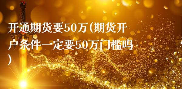 开通期货要50万(期货开户条件一定要50万门槛吗)_https://www.yunyouns.com_恒生指数_第1张