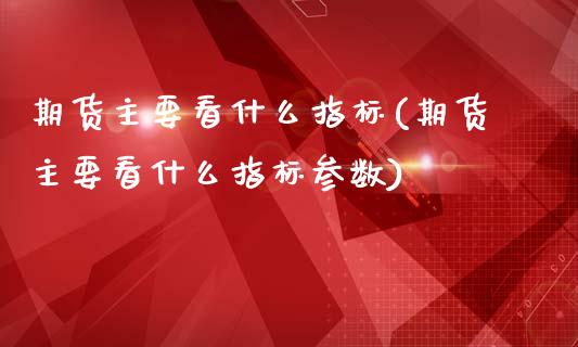 期货主要看什么指标(期货主要看什么指标参数)_https://www.yunyouns.com_股指期货_第1张