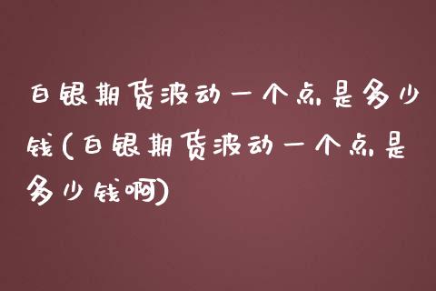 白银期货波动一个点是多少钱(白银期货波动一个点是多少钱啊)_https://www.yunyouns.com_恒生指数_第1张