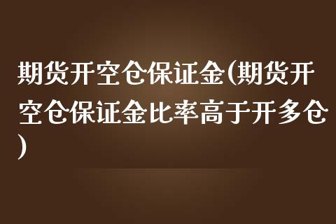 期货开空仓保证金(期货开空仓保证金比率高于开多仓)_https://www.yunyouns.com_期货直播_第1张