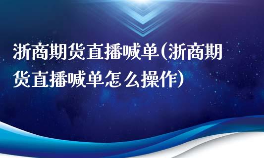 浙商期货直播喊单(浙商期货直播喊单怎么操作)_https://www.yunyouns.com_期货直播_第1张