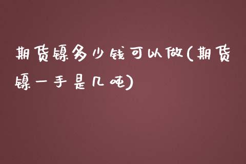 期货镍多少钱可以做(期货镍一手是几吨)_https://www.yunyouns.com_期货直播_第1张