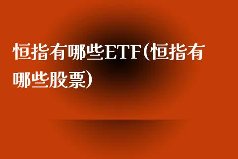 恒指有哪些ETF(恒指有哪些股票)_https://www.yunyouns.com_期货行情_第1张