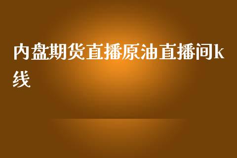 内盘期货直播原油直播间k线_https://www.yunyouns.com_期货行情_第1张