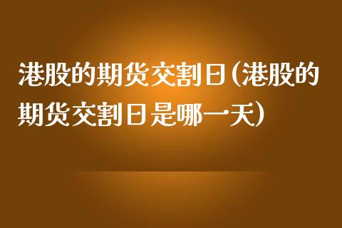 港股的期货交割日(港股的期货交割日是哪一天)_https://www.yunyouns.com_期货直播_第1张