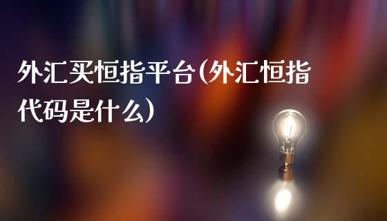 外汇买恒指平台(外汇恒指代码是什么)_https://www.yunyouns.com_股指期货_第1张