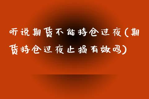 听说期货不能持仓过夜(期货持仓过夜止损有效吗)_https://www.yunyouns.com_期货直播_第1张