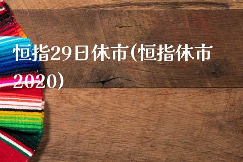 恒指29日休市(恒指休市2020)_https://www.yunyouns.com_股指期货_第1张