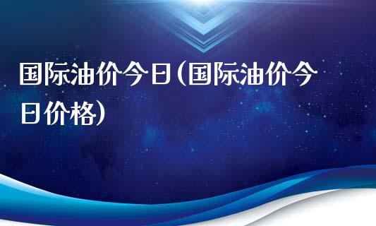 国际油价今日(国际油价今日价格)_https://www.yunyouns.com_恒生指数_第1张