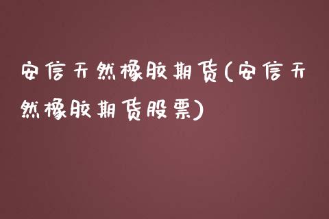 安信天然橡胶期货(安信天然橡胶期货股票)_https://www.yunyouns.com_期货直播_第1张