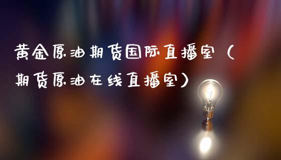 黄金原油期货国际直播室（期货原油在线直播室）_https://www.yunyouns.com_恒生指数_第1张