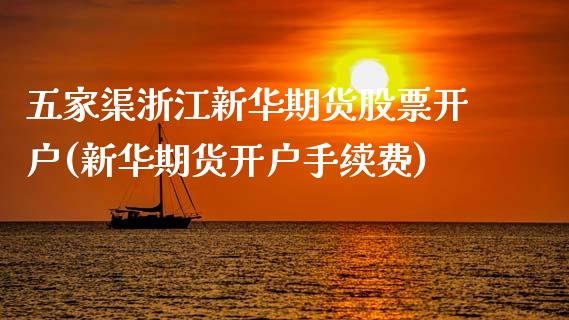 五家渠浙江新华期货股票开户(新华期货开户手续费)_https://www.yunyouns.com_股指期货_第1张