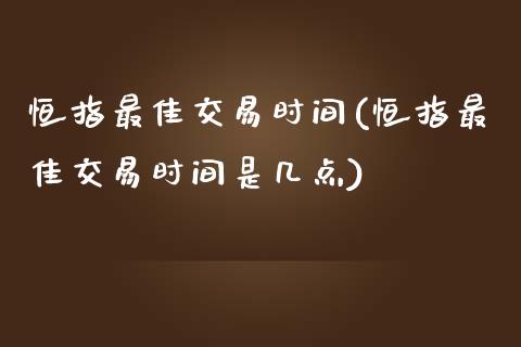 恒指最佳交易时间(恒指最佳交易时间是几点)_https://www.yunyouns.com_股指期货_第1张