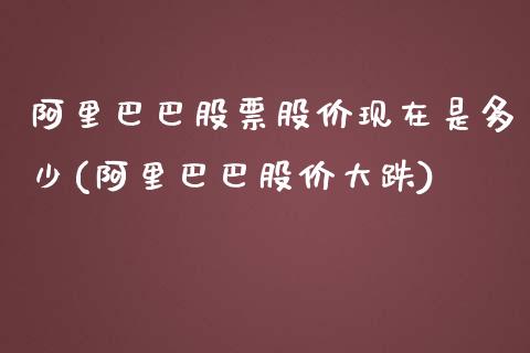 阿里巴巴股票股价现在是多少(阿里巴巴股价大跌)_https://www.yunyouns.com_股指期货_第1张