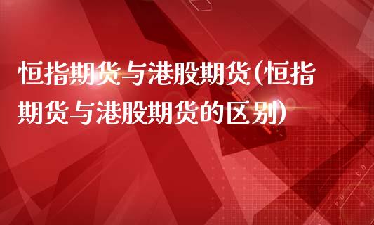 恒指期货与港股期货(恒指期货与港股期货的区别)_https://www.yunyouns.com_股指期货_第1张