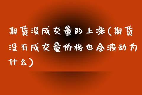 期货没成交量的上涨(期货没有成交量价格也会波动为什么)_https://www.yunyouns.com_期货行情_第1张