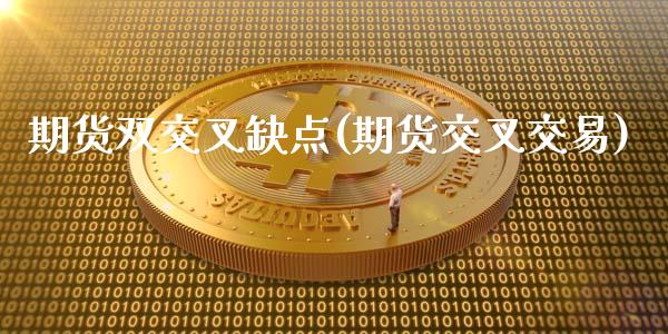 期货双交叉缺点(期货交叉交易)_https://www.yunyouns.com_期货直播_第1张