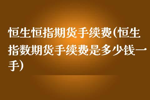 恒生恒指期货手续费(恒生指数期货手续费是多少钱一手)_https://www.yunyouns.com_股指期货_第1张