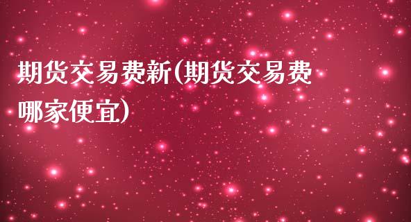 期货交易费新(期货交易费哪家便宜)_https://www.yunyouns.com_恒生指数_第1张