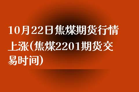 10月22日焦煤期货行情上涨(焦煤2201期货交易时间)_https://www.yunyouns.com_期货直播_第1张