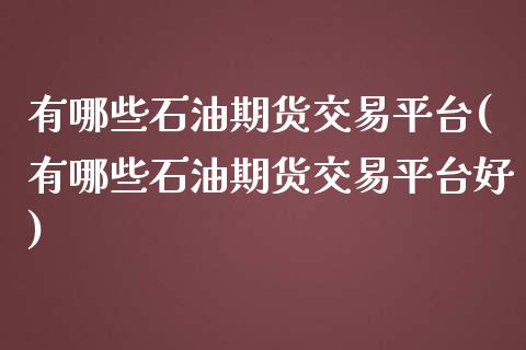 有哪些石油期货交易平台(有哪些石油期货交易平台好)_https://www.yunyouns.com_恒生指数_第1张