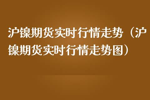 沪镍期货实时行情走势（沪镍期货实时行情走势图）_https://www.yunyouns.com_期货行情_第1张