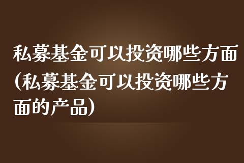 私募基金可以投资哪些方面(私募基金可以投资哪些方面的产品)_https://www.yunyouns.com_股指期货_第1张