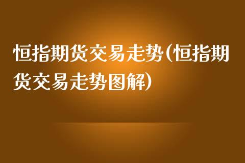 恒指期货交易走势(恒指期货交易走势图解)_https://www.yunyouns.com_期货直播_第1张