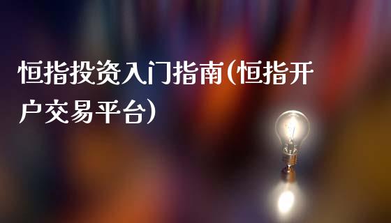 恒指投资入门指南(恒指开户交易平台)_https://www.yunyouns.com_股指期货_第1张