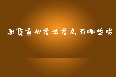 期货首次考试考点有哪些呢_https://www.yunyouns.com_恒生指数_第1张